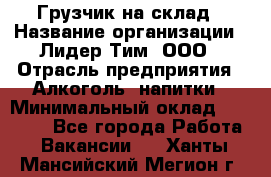 Грузчик на склад › Название организации ­ Лидер Тим, ООО › Отрасль предприятия ­ Алкоголь, напитки › Минимальный оклад ­ 20 500 - Все города Работа » Вакансии   . Ханты-Мансийский,Мегион г.